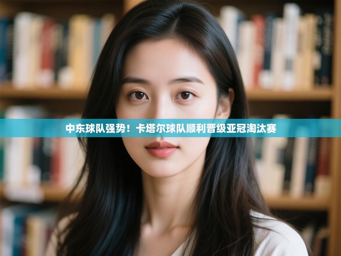 中东球队强势!卡塔尔球队顺利晋级亚冠淘汰赛 第1张