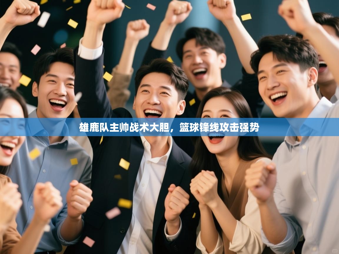 雄鹿队主帅战术大胆,篮球锋线攻击强势 第1张