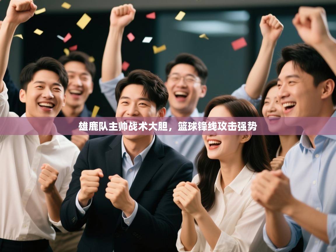 雄鹿队主帅战术大胆,篮球锋线攻击强势 第2张