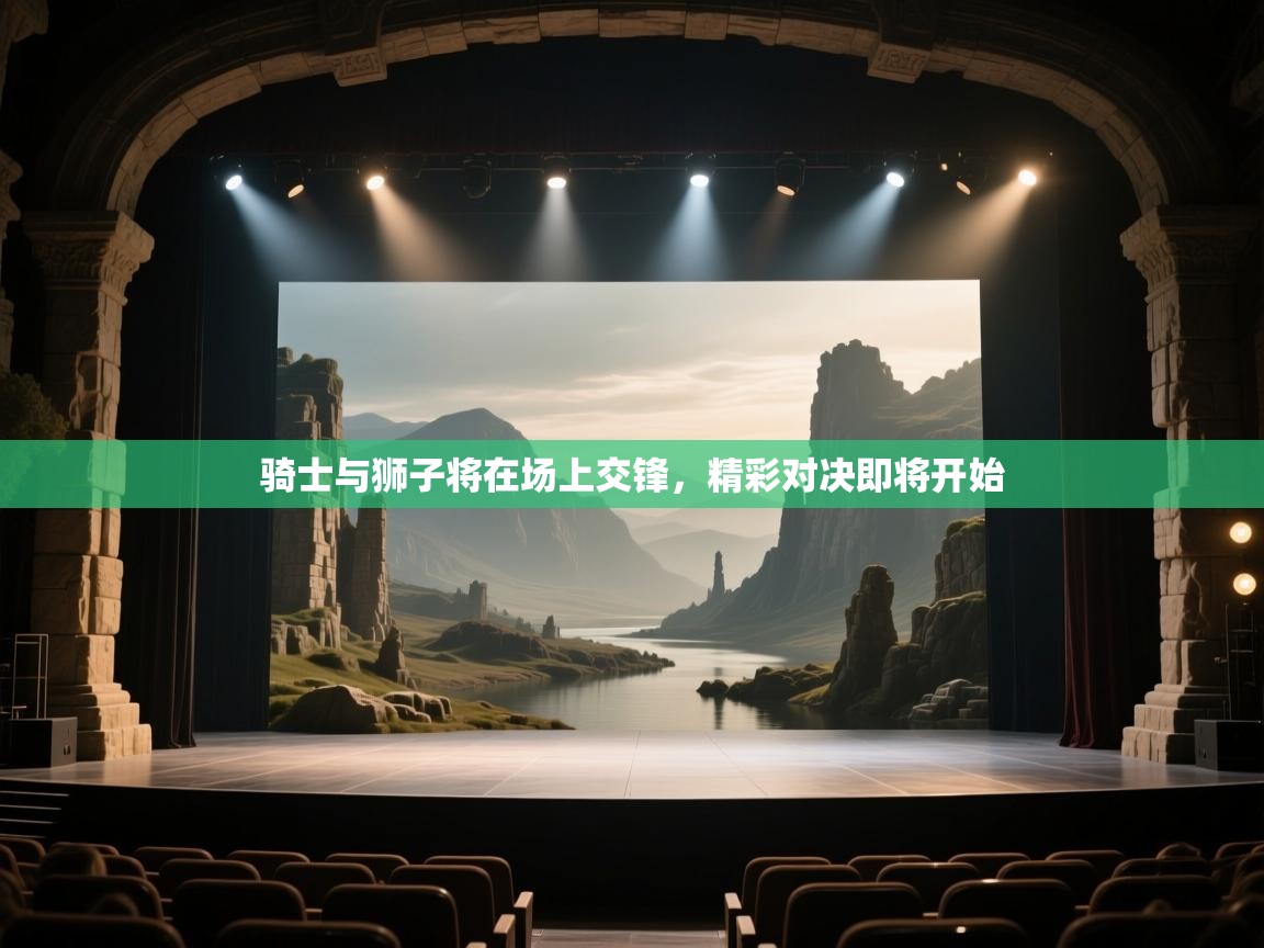 骑士与狮子将在场上交锋，精彩对决即将开始  第1张