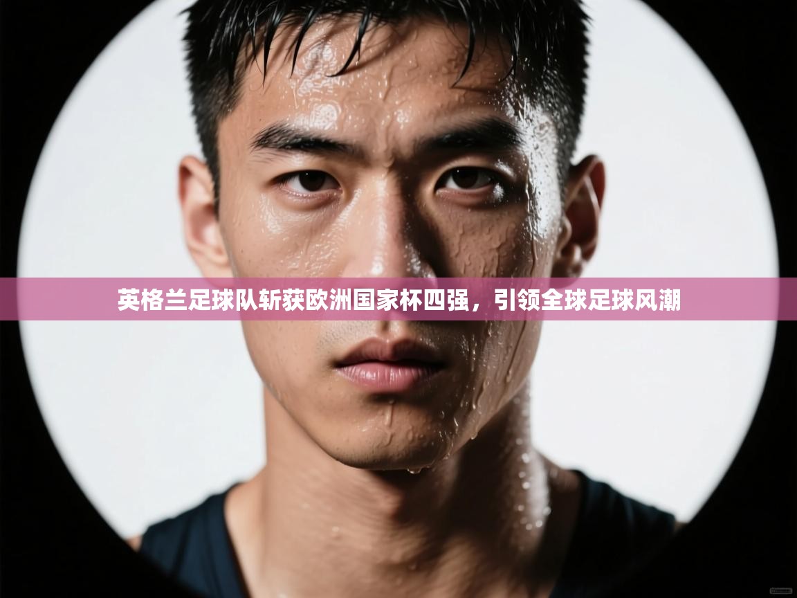 英格兰足球队斩获欧洲国家杯四强，引领全球足球风潮  第1张