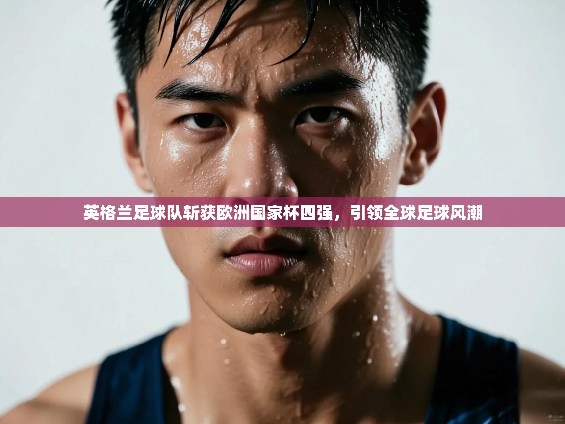 英格兰足球队斩获欧洲国家杯四强，引领全球足球风潮  第2张